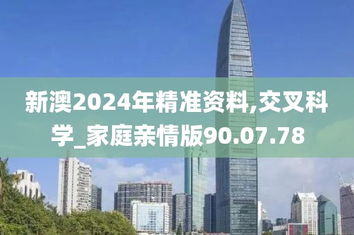 新澳2024年精准资料,交叉科学_家庭亲情版90.07.78
