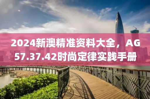 2024新澳精准资料大全，AG57.37.42时尚定律实践手册