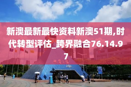 新澳最新最快资料新澳51期,时代转型评估_跨界融合76.14.97