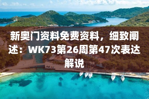 新奥门资料免费资料，细致阐述：WK73第26周第47次表达解说