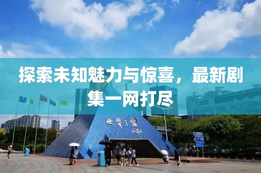 探索未知魅力与惊喜，最新剧集一网打尽