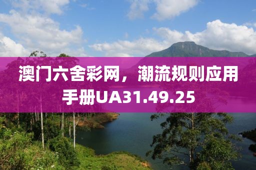 澳门六舍彩网，潮流规则应用手册UA31.49.25