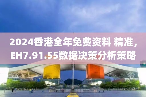 2024香港全年免费资料 精准，EH7.91.55数据决策分析策略