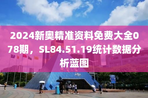 2024新奥精准资料免费大全078期，SL84.51.19统计数据分析蓝图
