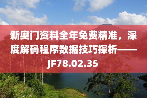 新奥门资料全年免费精准，深度解码程序数据技巧探析——JF78.02.35