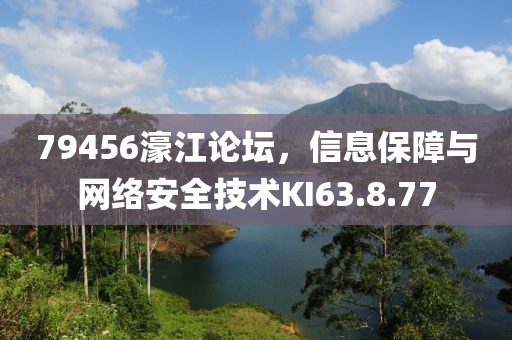79456濠江论坛，信息保障与网络安全技术KI63.8.77