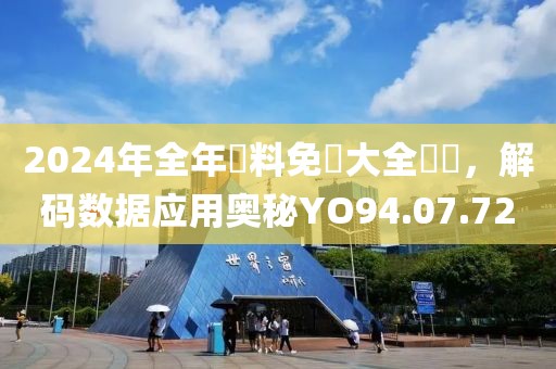 2024年全年資料免費大全優勢，解码数据应用奥秘YO94.07.72