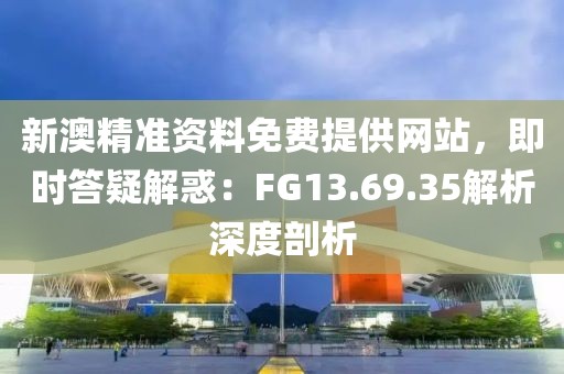 新澳精准资料免费提供网站，即时答疑解惑：FG13.69.35解析深度剖析