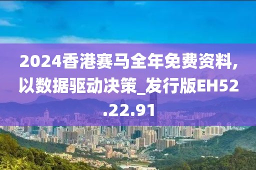 2024香港赛马全年免费资料,以数据驱动决策_发行版EH52.22.91