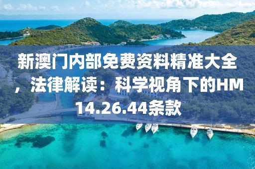 新澳门内部免费资料精准大全，法律解读：科学视角下的HM14.26.44条款