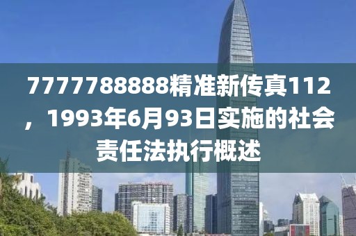 7777788888精准新传真112，1993年6月93日实施的社会责任法执行概述