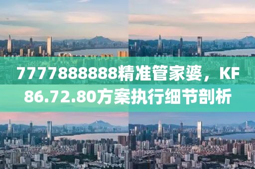 7777888888精准管家婆，KF86.72.80方案执行细节剖析