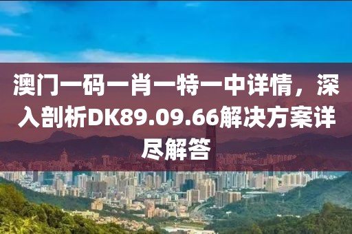 澳门一码一肖一特一中详情，深入剖析DK89.09.66解决方案详尽解答