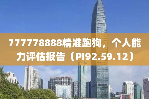 777778888精准跑狗，个人能力评估报告（PI92.59.12）