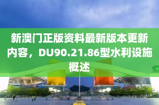 新澳门正版资料最新版本更新内容，DU90.21.86型水利设施概述
