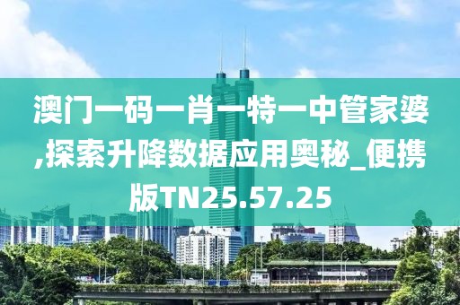 澳门一码一肖一特一中管家婆,探索升降数据应用奥秘_便携版TN25.57.25
