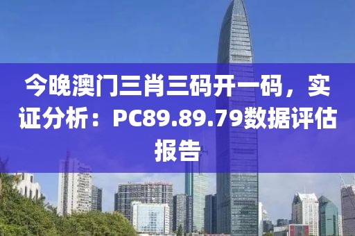 今晚澳门三肖三码开一码，实证分析：PC89.89.79数据评估报告
