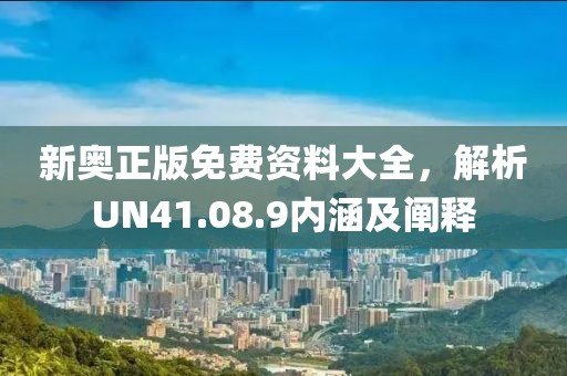 新奥正版免费资料大全，解析UN41.08.9内涵及阐释