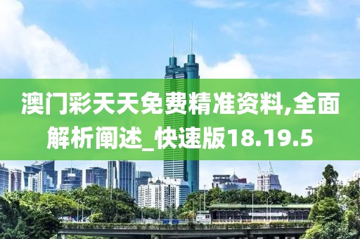 澳门彩天天免费精准资料,全面解析阐述_快速版18.19.5