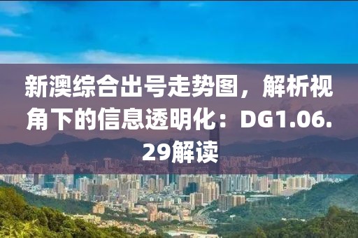 新澳综合出号走势图，解析视角下的信息透明化：DG1.06.29解读