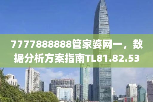 7777888888管家婆网一，数据分析方案指南TL81.82.53