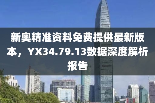 新奥精准资料免费提供最新版本，YX34.79.13数据深度解析报告