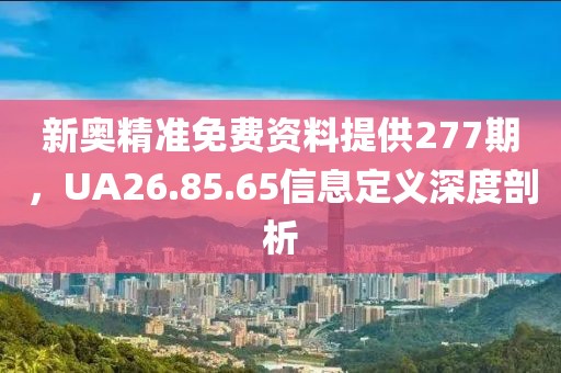 新奥精准免费资料提供277期，UA26.85.65信息定义深度剖析