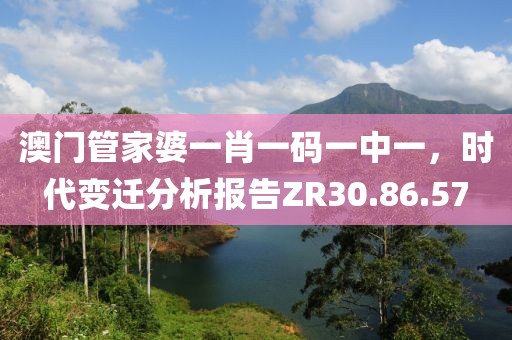 澳门管家婆一肖一码一中一，时代变迁分析报告ZR30.86.57