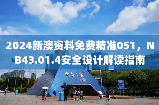 2024新澳资料免费精准051，NB43.01.4安全设计解读指南