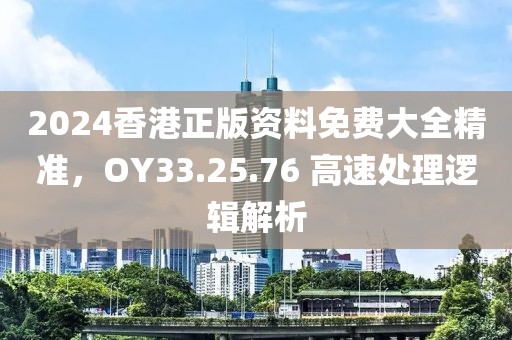 2024香港正版资料免费大全精准，OY33.25.76 高速处理逻辑解析