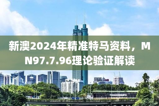 新澳2024年精准特马资料，MN97.7.96理论验证解读