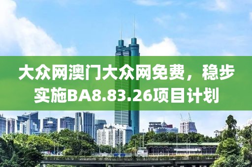 大众网澳门大众网免费，稳步实施BA8.83.26项目计划