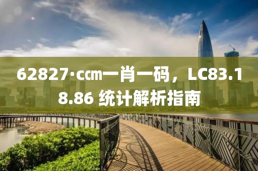 62827·c㎝一肖一码，LC83.18.86 统计解析指南