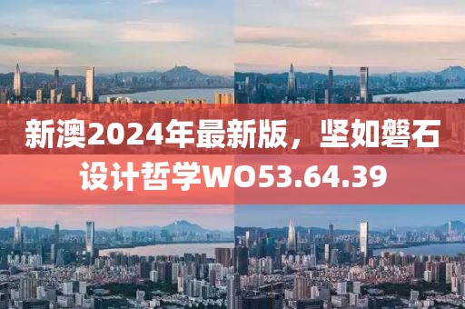 新澳2024年最新版，坚如磐石设计哲学WO53.64.39