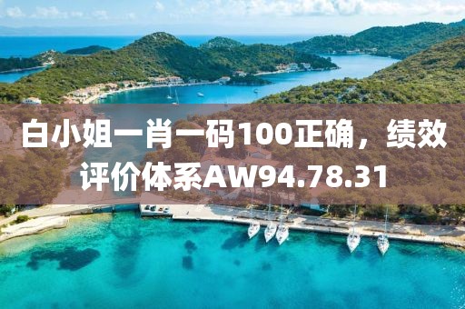 白小姐一肖一码100正确，绩效评价体系AW94.78.31