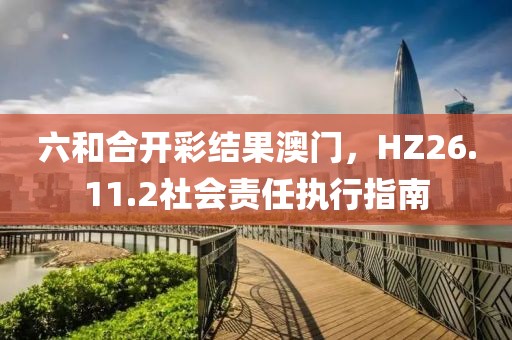 六和合开彩结果澳门，HZ26.11.2社会责任执行指南