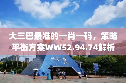 大三巴最准的一肖一码，策略平衡方案WW52.94.74解析