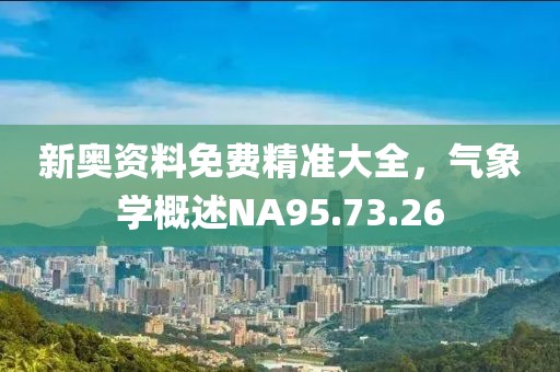 新奥资料免费精准大全，气象学概述NA95.73.26