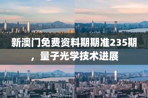 新澳门免费资料期期准235期，量子光学技术进展