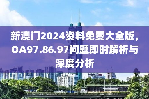 新澳门2024资料免费大全版，OA97.86.97问题即时解析与深度分析