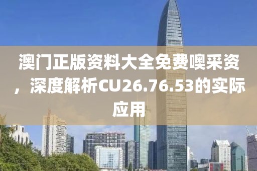 澳门正版资料大全免费噢采资，深度解析CU26.76.53的实际应用