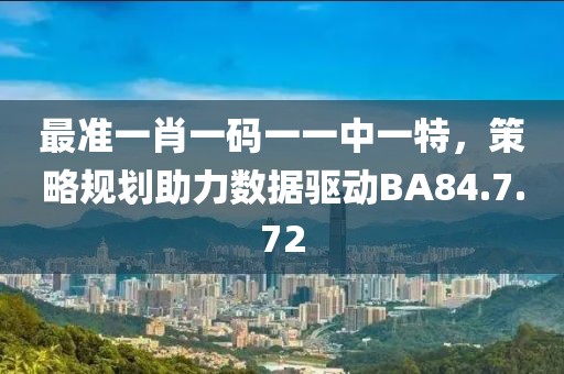 最准一肖一码一一中一特，策略规划助力数据驱动BA84.7.72