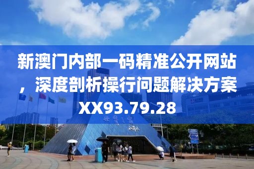 新澳门内部一码精准公开网站，深度剖析操行问题解决方案XX93.79.28