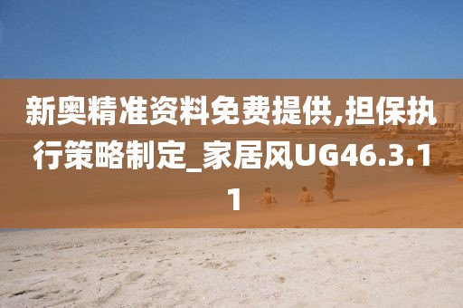 新奥精准资料免费提供,担保执行策略制定_家居风UG46.3.11