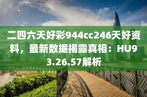 二四六天好彩944cc246天好资料，最新数据揭露真相：HU93.26.57解析