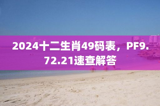 2024十二生肖49码表，PF9.72.21速查解答