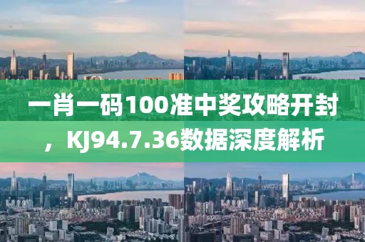 一肖一码100准中奖攻略开封，KJ94.7.36数据深度解析