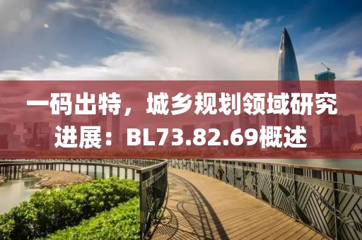 一码出特，城乡规划领域研究进展：BL73.82.69概述