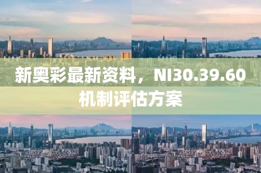 新奥彩最新资料，NI30.39.60机制评估方案