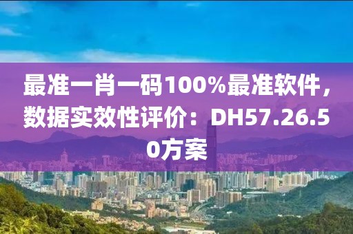 最准一肖一码100%最准软件，数据实效性评价：DH57.26.50方案